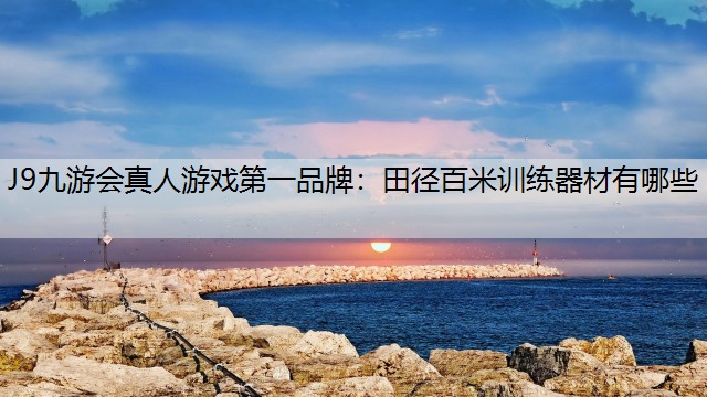 J9九游会真人游戏第一品牌：田径百米训练器材有哪些