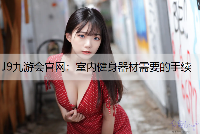 J9九游会官网：室内健身器材需要的手续