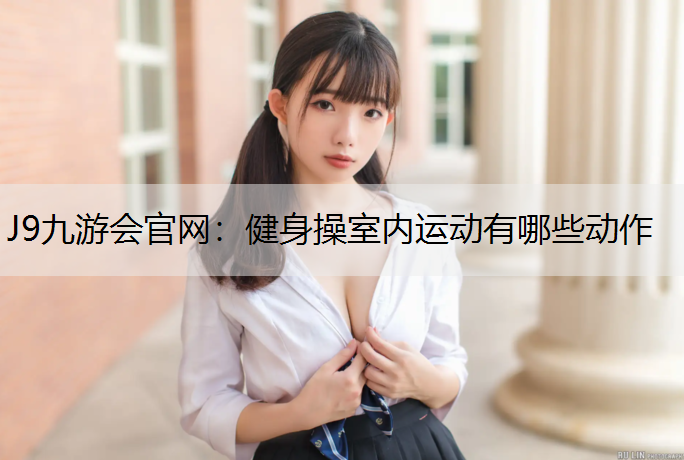 J9九游会官网：健身操室内运动有哪些动作
