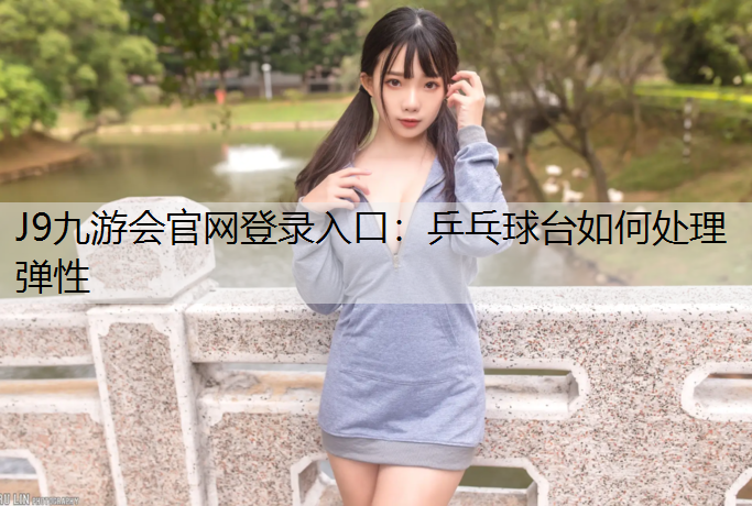 J9九游会官网登录入口：乒乓球台如何处理弹性