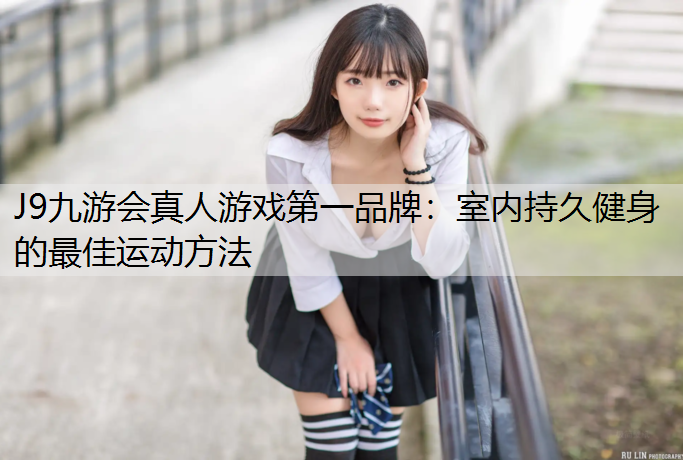 J9九游会真人游戏第一品牌：室内持久健身的最佳运动方法