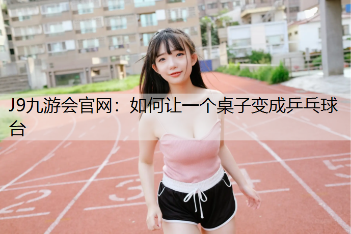 J9九游会官网：如何让一个桌子变成乒乓球台
