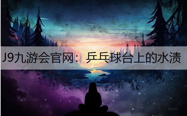 J9九游会官网：乒乓球台上的水渍