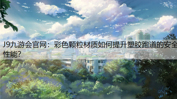 J9九游会官网：彩色颗粒材质如何提升塑胶跑道的安全性能？