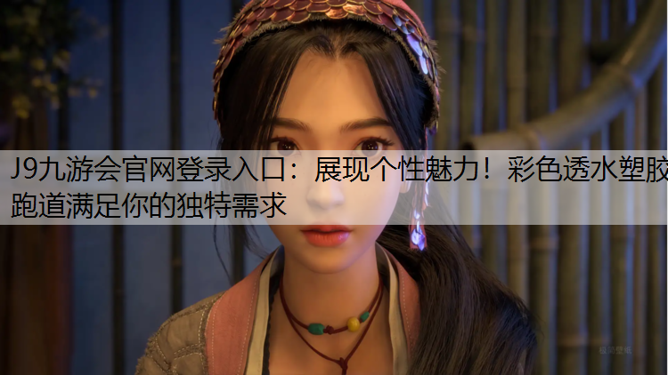 J9九游会官网登录入口：展现个性魅力！彩色透水塑胶跑道满足你的独特需求