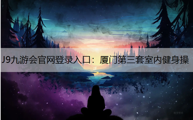J9九游会官网登录入口：厦门第三套室内健身操