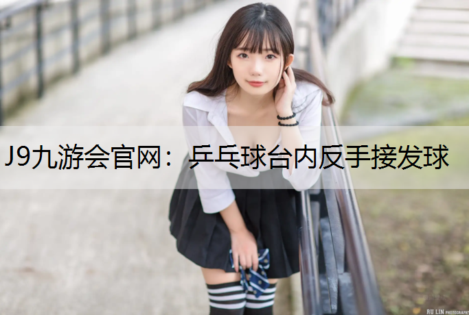 J9九游会官网：乒乓球台内反手接发球