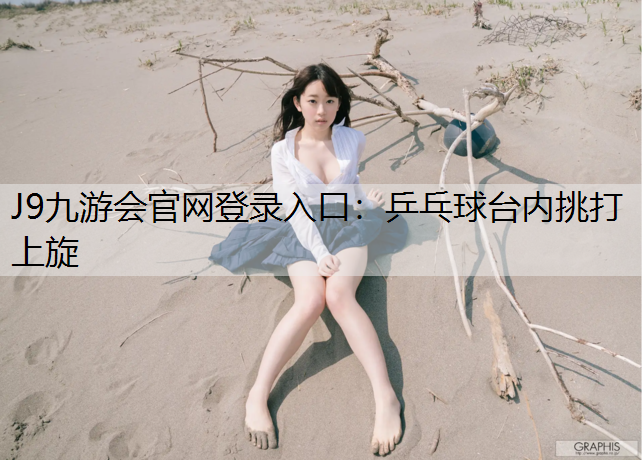 乒乓球台内挑打上旋 乒乓球台内挑打上旋